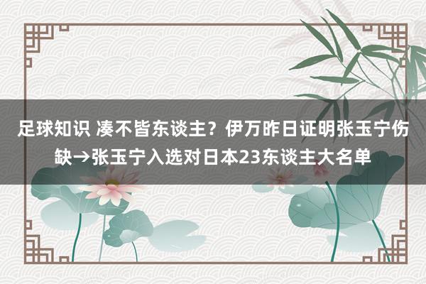 足球知识 凑不皆东谈主？伊万昨日证明张玉宁伤缺→张玉宁入选对日本23东谈主大名单