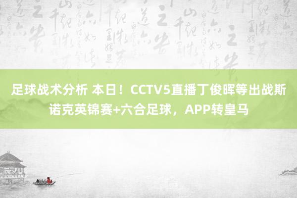 足球战术分析 本日！CCTV5直播丁俊晖等出战斯诺克英锦赛+六合足球，APP转皇马