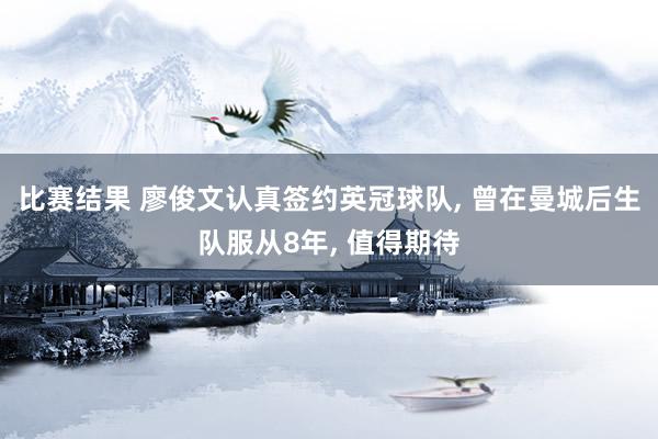 比赛结果 廖俊文认真签约英冠球队, 曾在曼城后生队服从8年, 值得期待