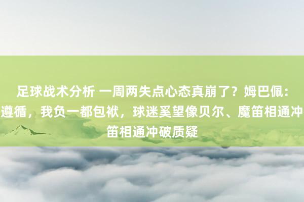 足球战术分析 一周两失点心态真崩了？姆巴佩：厄运的遵循，我负一都包袱，球迷奚望像贝尔、魔笛相通冲破质疑