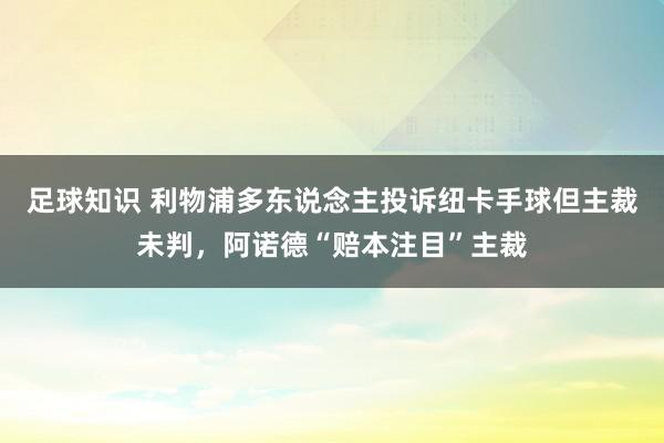 足球知识 利物浦多东说念主投诉纽卡手球但主裁未判，阿诺德“赔本注目”主裁