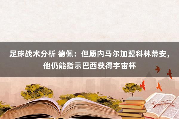 足球战术分析 德佩：但愿内马尔加盟科林蒂安，他仍能指示巴西获得宇宙杯