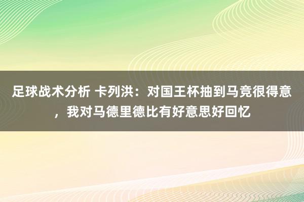 足球战术分析 卡列洪：对国王杯抽到马竞很得意，我对马德里德比有好意思好回忆