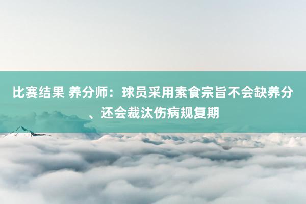 比赛结果 养分师：球员采用素食宗旨不会缺养分、还会裁汰伤病规复期