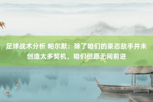 足球战术分析 帕尔默：除了咱们的豪恣敌手并未创造太多契机，咱们但愿无间前进