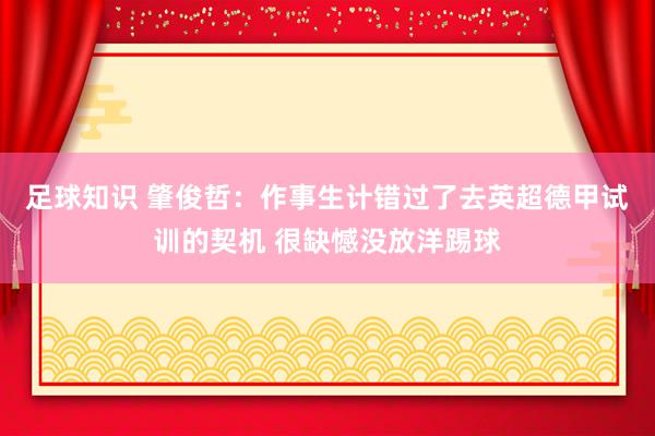 足球知识 肇俊哲：作事生计错过了去英超德甲试训的契机 很缺憾没放洋踢球