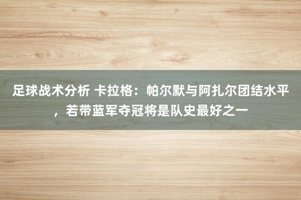 足球战术分析 卡拉格：帕尔默与阿扎尔团结水平，若带蓝军夺冠将是队史最好之一