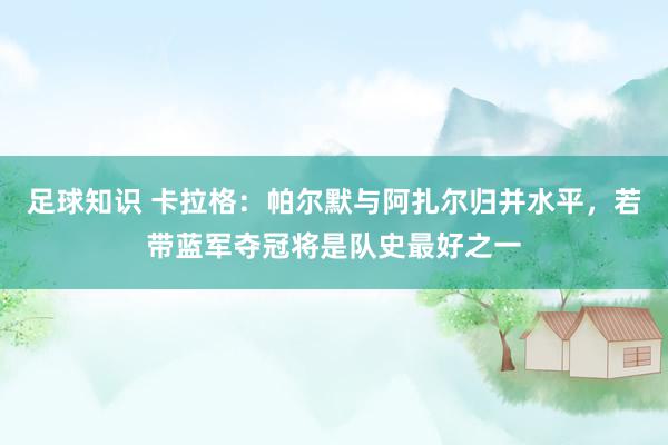 足球知识 卡拉格：帕尔默与阿扎尔归并水平，若带蓝军夺冠将是队史最好之一