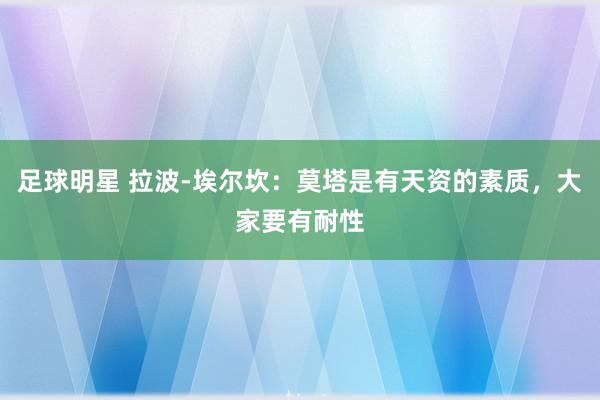 足球明星 拉波-埃尔坎：莫塔是有天资的素质，大家要有耐性