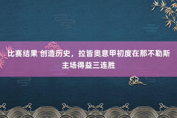 比赛结果 创造历史，拉皆奥意甲初度在那不勒斯主场得益三连胜