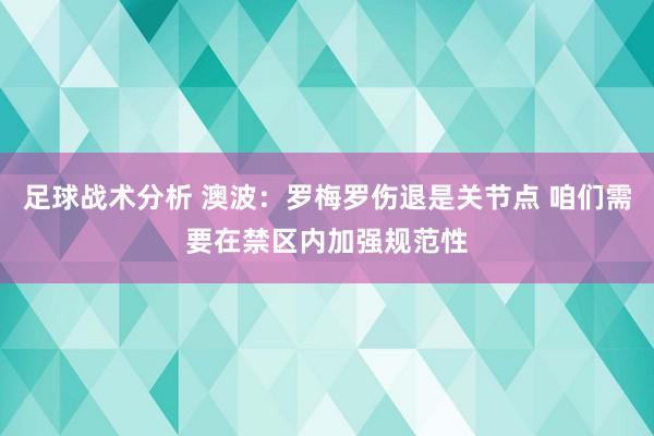 足球战术分析 澳波：罗梅罗伤退是关节点 咱们需要在禁区内加强规范性