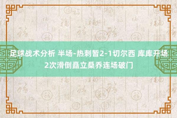 足球战术分析 半场-热刺暂2-1切尔西 库库开场2次滑倒矗立桑乔连场破门