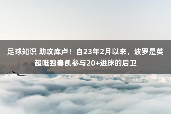 足球知识 助攻库卢！自23年2月以来，波罗是英超唯独奏凯参与20+进球的后卫