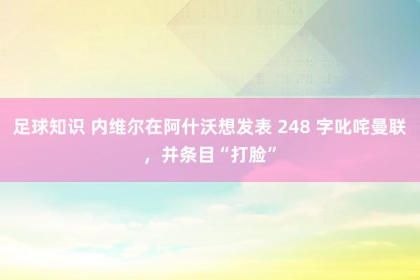 足球知识 内维尔在阿什沃想发表 248 字叱咤曼联，并条目“打脸”